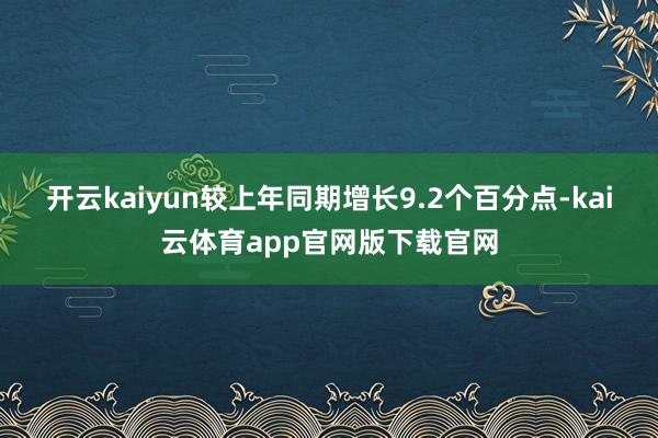 开云kaiyun较上年同期增长9.2个百分点-kai云体育app官网版下载官网
