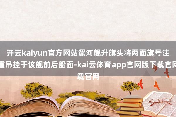 开云kaiyun官方网站漯河舰升旗头将两面旗号注重吊挂于该舰前后船面-kai云体育app官网版下载官网