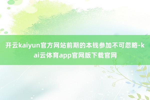 开云kaiyun官方网站前期的本钱参加不可忽略-kai云体育app官网版下载官网