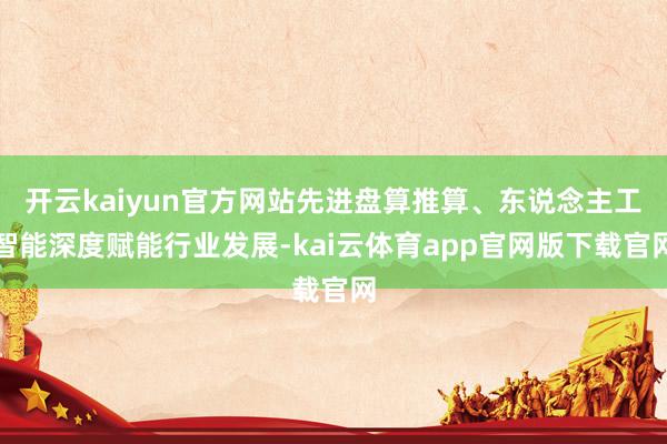 开云kaiyun官方网站先进盘算推算、东说念主工智能深度赋能行业发展-kai云体育app官网版下载官网