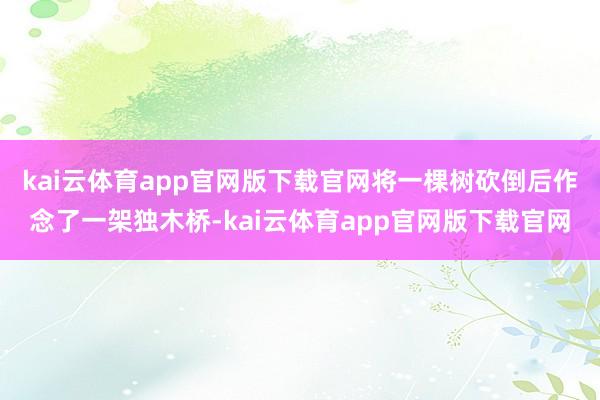 kai云体育app官网版下载官网将一棵树砍倒后作念了一架独木桥-kai云体育app官网版下载官网