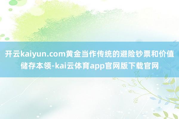 开云kaiyun.com黄金当作传统的避险钞票和价值储存本领-kai云体育app官网版下载官网
