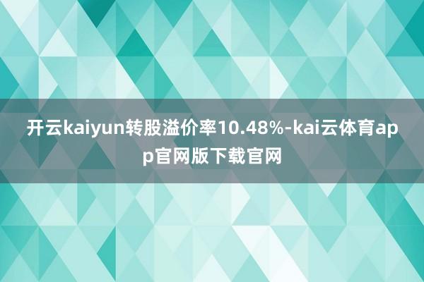 开云kaiyun转股溢价率10.48%-kai云体育app官网版下载官网