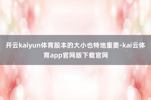 开云kaiyun体育股本的大小也特地重要-kai云体育app官网版下载官网