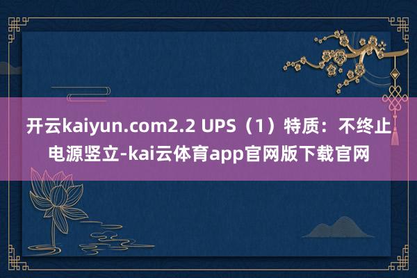 开云kaiyun.com2.2 UPS（1）特质：不终止电源竖立-kai云体育app官网版下载官网