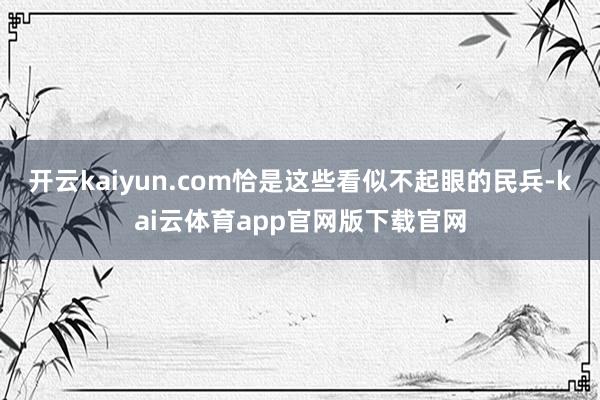 开云kaiyun.com恰是这些看似不起眼的民兵-kai云体育app官网版下载官网