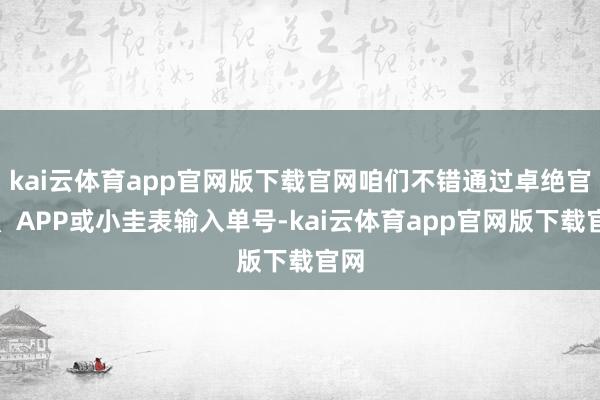 kai云体育app官网版下载官网咱们不错通过卓绝官网、APP或小圭表输入单号-kai云体育app官网版下载官网