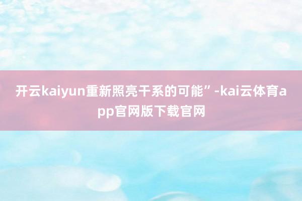 开云kaiyun重新照亮干系的可能”-kai云体育app官网版下载官网