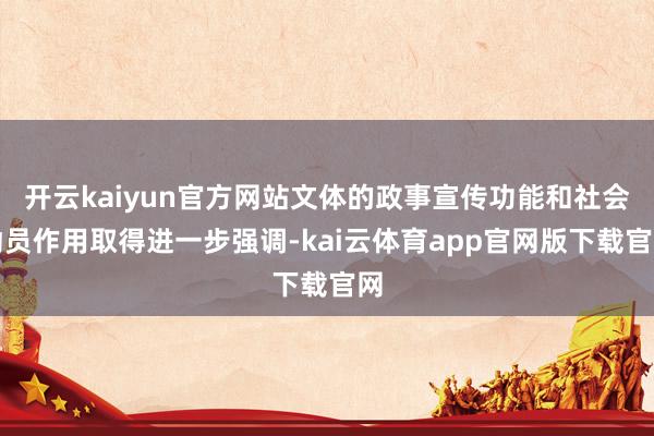 开云kaiyun官方网站文体的政事宣传功能和社会动员作用取得进一步强调-kai云体育app官网版下载官网