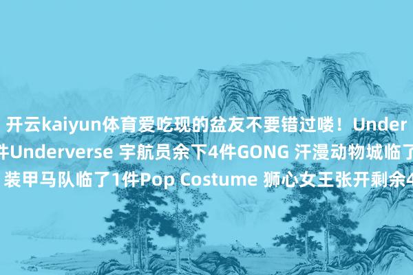 开云kaiyun体育爱吃现的盆友不要错过喽！Underverse 蝉娘余下3件Underverse 宇航员余下4件GONG 汗漫动物城临了2件件Threezero 装甲马队临了1件Pop Costume 狮心女王张开剩余47%仅剩1件灰骑士 熔焰锻造者余下2件RemadCustom 东说念主形蜘蛛摔跤手库存4件BFS 亏损法庭临了2件黑洞模子 龙珠少许现货BFS 纵欲水手仅剩2件发布于：广东省-kai云体育app官网版下载官网