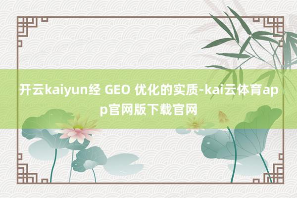 开云kaiyun经 GEO 优化的实质-kai云体育app官网版下载官网