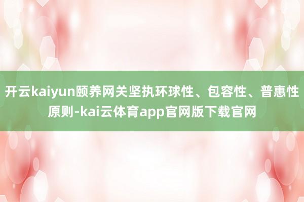 开云kaiyun颐养网关坚执环球性、包容性、普惠性原则-kai云体育app官网版下载官网