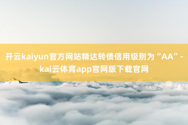开云kaiyun官方网站精达转债信用级别为“AA”-kai云体育app官网版下载官网
