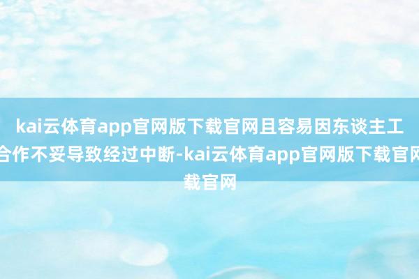 kai云体育app官网版下载官网且容易因东谈主工合作不妥导致经过中断-kai云体育app官网版下载官网