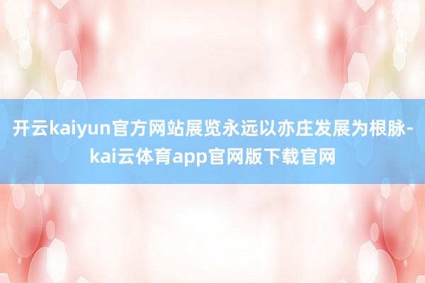 开云kaiyun官方网站展览永远以亦庄发展为根脉-kai云体育app官网版下载官网