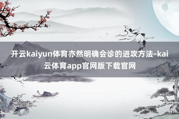 开云kaiyun体育亦然明确会诊的进攻方法-kai云体育app官网版下载官网