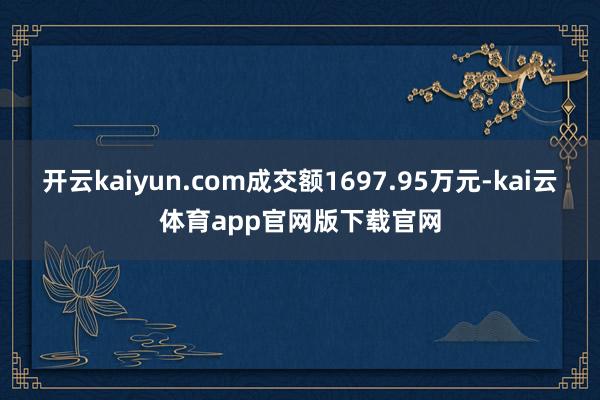 开云kaiyun.com成交额1697.95万元-kai云体育app官网版下载官网