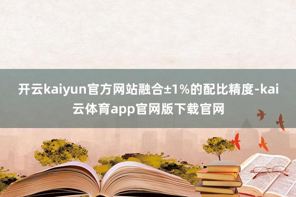 开云kaiyun官方网站融合±1%的配比精度-kai云体育app官网版下载官网